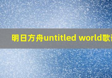 明日方舟untitled world歌词